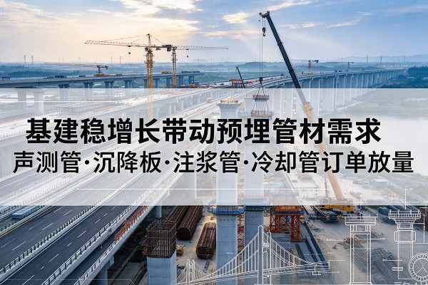 上犹基建稳增长带动预埋监测管材需求，声测管、沉降板、注浆管订单持续放量